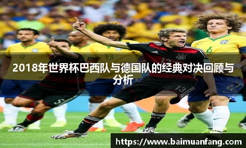2018年世界杯巴西队与德国队的经典对决回顾与分析