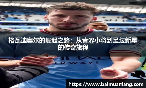 格瓦迪奥尔的崛起之路：从青涩小将到足坛新星的传奇旅程