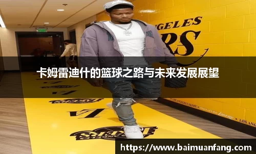 卡姆雷迪什的篮球之路与未来发展展望