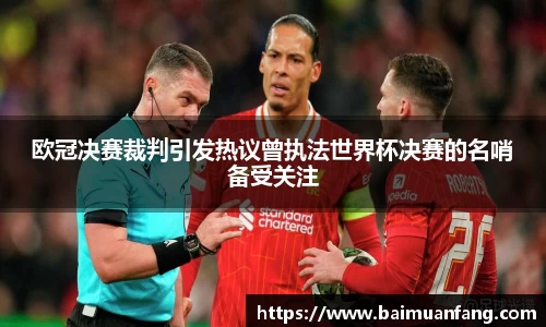 欧冠决赛裁判引发热议曾执法世界杯决赛的名哨备受关注