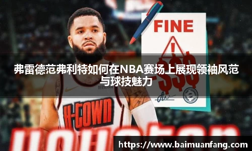 弗雷德范弗利特如何在NBA赛场上展现领袖风范与球技魅力