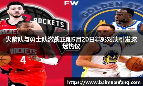 火箭队与勇士队激战正酣5月20日精彩对决引发球迷热议