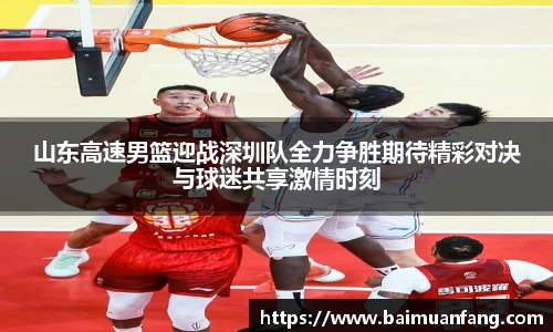 山东高速男篮迎战深圳队全力争胜期待精彩对决与球迷共享激情时刻