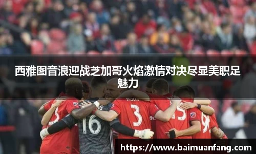 西雅图音浪迎战芝加哥火焰激情对决尽显美职足魅力