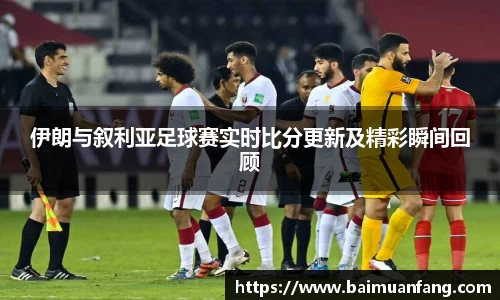 伊朗与叙利亚足球赛实时比分更新及精彩瞬间回顾