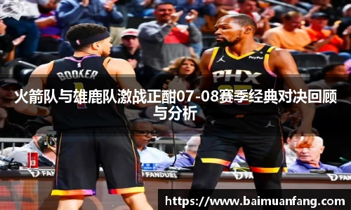 火箭队与雄鹿队激战正酣07-08赛季经典对决回顾与分析