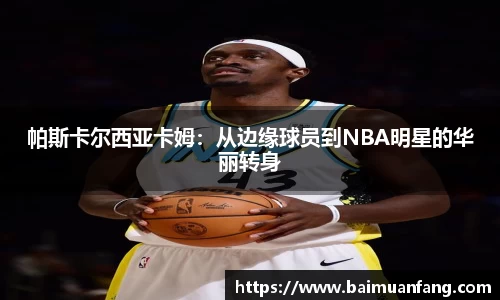帕斯卡尔西亚卡姆：从边缘球员到NBA明星的华丽转身