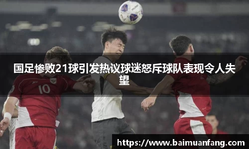 国足惨败21球引发热议球迷怒斥球队表现令人失望