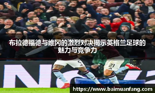布拉德福德与维冈的激烈对决揭示英格兰足球的魅力与竞争力