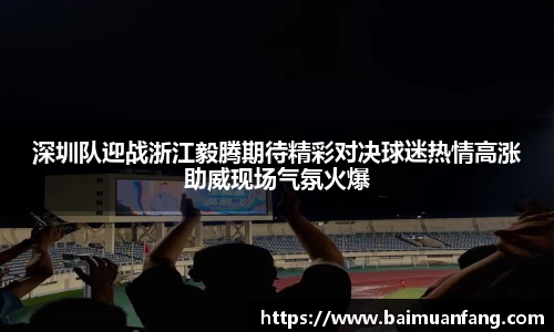 深圳队迎战浙江毅腾期待精彩对决球迷热情高涨助威现场气氛火爆